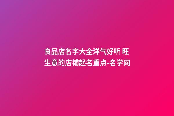 食品店名字大全洋气好听 旺生意的店铺起名重点-名学网-第1张-店铺起名-玄机派